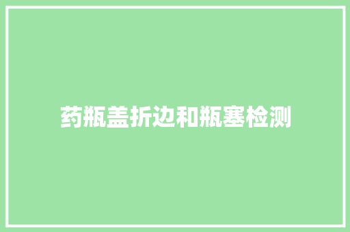 药瓶盖折边和瓶塞检测