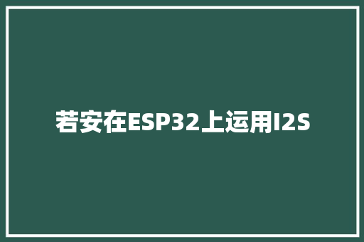 若安在ESP32上运用I2S