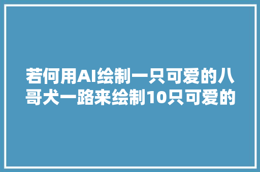 若何用AI绘制一只可爱的八哥犬一路来绘制10只可爱的八哥犬吧