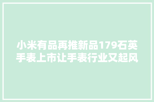 小米有品再推新品179石英手表上市让手表行业又起风云