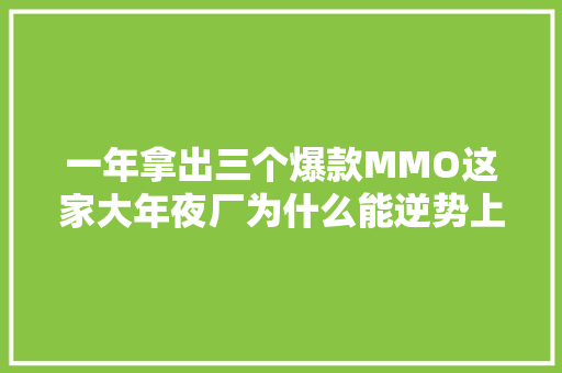 一年拿出三个爆款MMO这家大年夜厂为什么能逆势上行