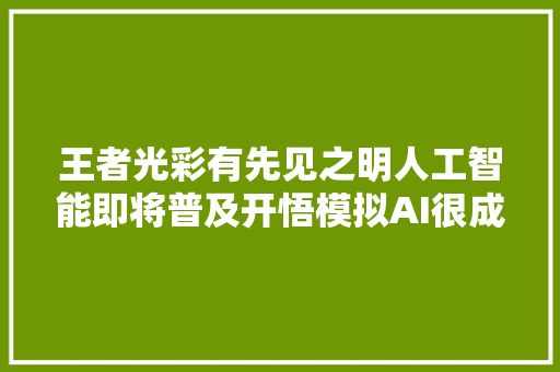 王者光彩有先见之明人工智能即将普及开悟模拟AI很成功