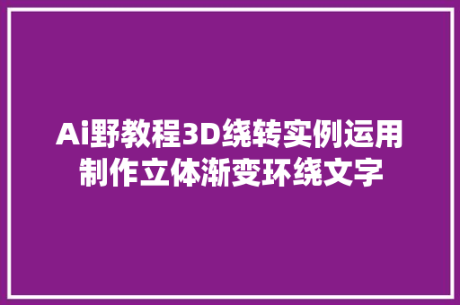 Ai野教程3D绕转实例运用制作立体渐变环绕文字