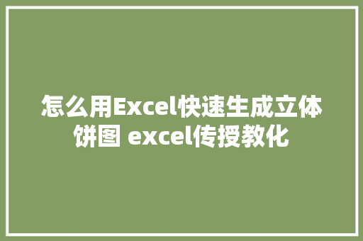 怎么用Excel快速生成立体饼图 excel传授教化