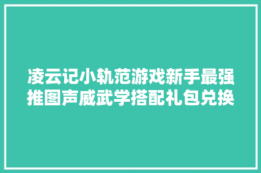 凌云记小轨范游戏新手最强推图声威武学搭配礼包兑换码攻略