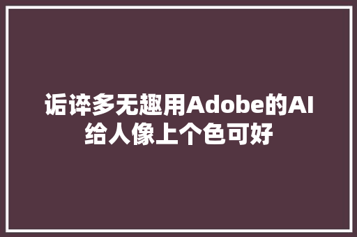 诟谇多无趣用Adobe的AI给人像上个色可好