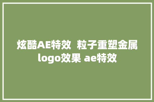 炫酷AE特效  粒子重塑金属logo效果 ae特效