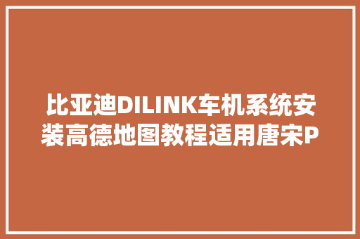 比亚迪DILINK车机系统安装高德地图教程适用唐宋PRO等车型