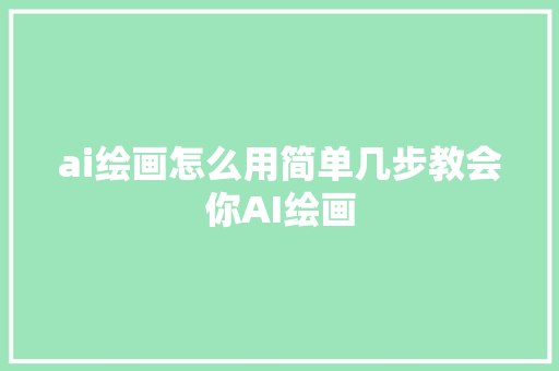 ai绘画怎么用简单几步教会你AI绘画