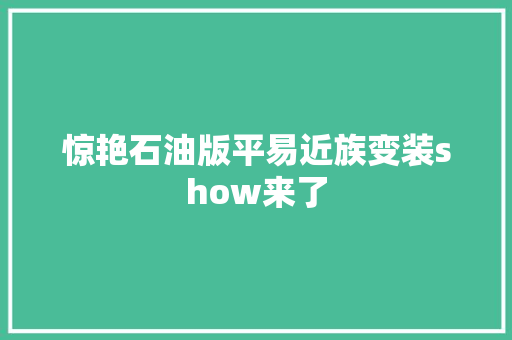 惊艳石油版平易近族变装show来了