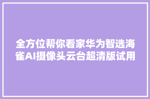 全方位帮你看家华为智选海雀AI摄像头云台超清版试用