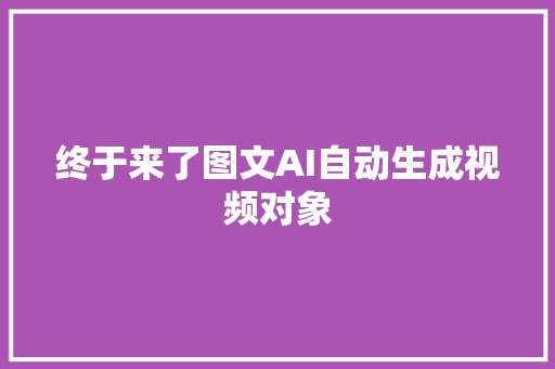 终于来了图文AI自动生成视频对象