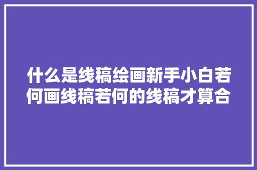 什么是线稿绘画新手小白若何画线稿若何的线稿才算合格好看