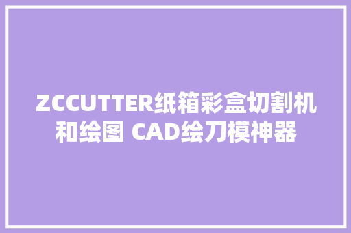 ZCCUTTER纸箱彩盒切割机和绘图 CAD绘刀模神器