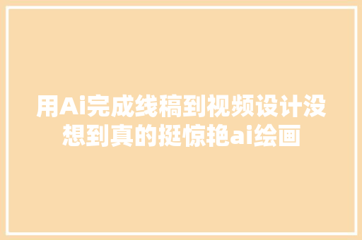 用Ai完成线稿到视频设计没想到真的挺惊艳ai绘画