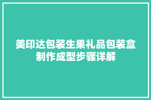 美印达包装生果礼品包装盒制作成型步骤详解