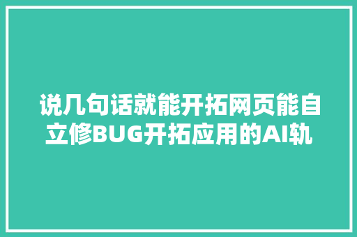 说几句话就能开拓网页能自立修BUG开拓应用的AI轨范员来了