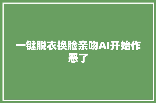 一键脱衣换脸亲吻AI开始作恶了