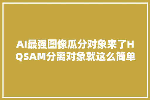 AI最强图像瓜分对象来了HQSAM分离对象就这么简单