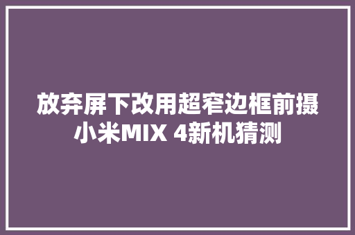 放弃屏下改用超窄边框前摄小米MIX 4新机猜测