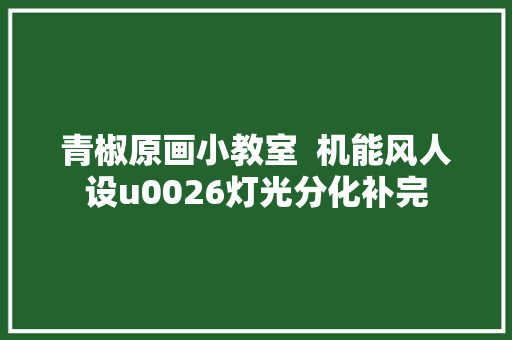 青椒原画小教室  机能风人设u0026灯光分化补完