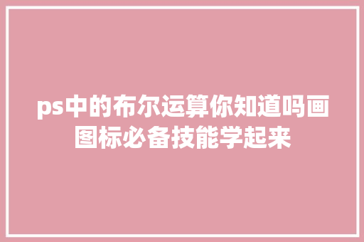 ps中的布尔运算你知道吗画图标必备技能学起来