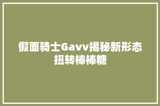 假面骑士Gavv揭秘新形态扭转棒棒糖