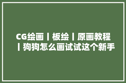 CG绘画丨板绘丨原画教程丨狗狗怎么画试试这个新手板绘教程