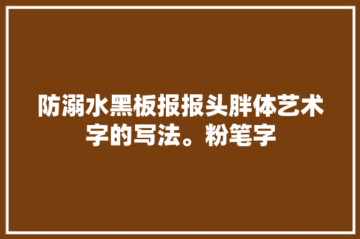 防溺水黑板报报头胖体艺术字的写法。粉笔字