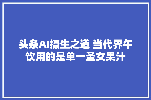 头条AI摄生之道 当代界午饮用的是单一圣女果汁