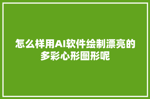 怎么样用AI软件绘制漂亮的多彩心形图形呢