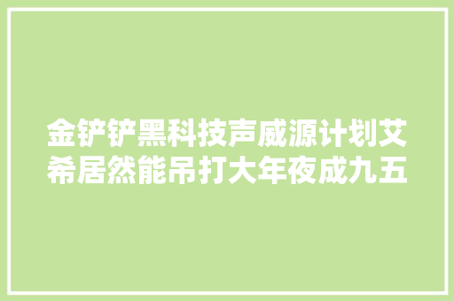 金铲铲黑科技声威源计划艾希居然能吊打大年夜成九五声威