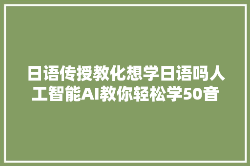 日语传授教化想学日语吗人工智能AI教你轻松学50音