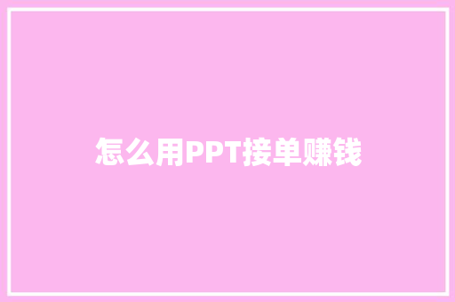 怎么用PPT接单赚钱