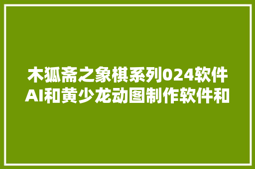 木狐斋之象棋系列024软件AI和黄少龙动图制作软件和一局棋