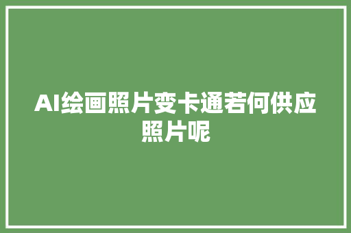 AI绘画照片变卡通若何供应照片呢