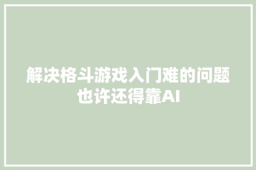 解决格斗游戏入门难的问题也许还得靠AI