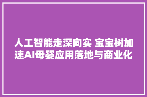 人工智能走深向实 宝宝树加速AI母婴应用落地与商业化探索