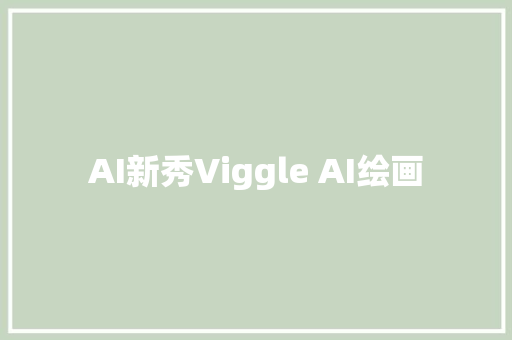 AI新秀Viggle AI绘画