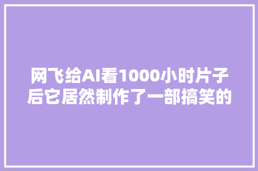 网飞给AI看1000小时片子后它居然制作了一部搞笑的恐怖动画