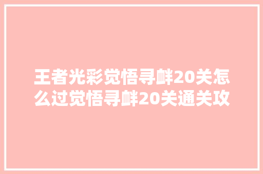 王者光彩觉悟寻衅20关怎么过觉悟寻衅20关通关攻略