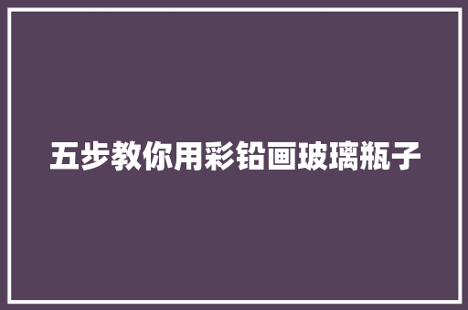 五步教你用彩铅画玻璃瓶子