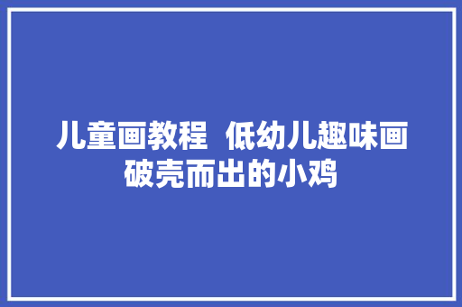 儿童画教程  低幼儿趣味画破壳而出的小鸡