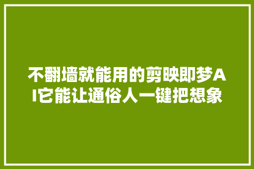 不翻墙就能用的剪映即梦AI它能让通俗人一键把想象变成现实