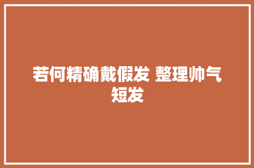 若何精确戴假发 整理帅气短发