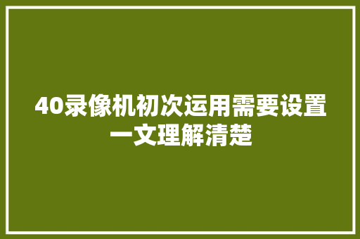 40录像机初次运用需要设置一文理解清楚