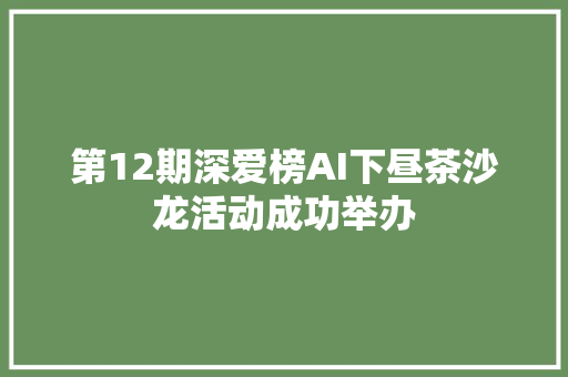 第12期深爱榜AI下昼茶沙龙活动成功举办