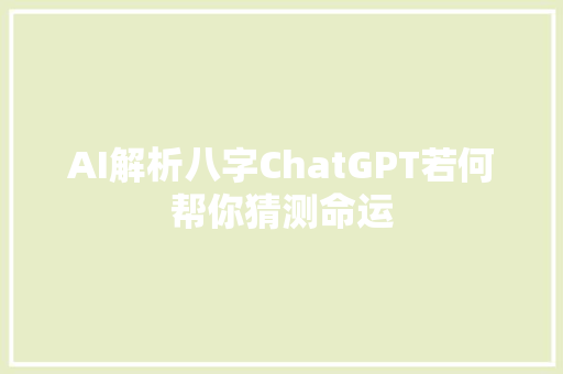 AI解析八字ChatGPT若何帮你猜测命运