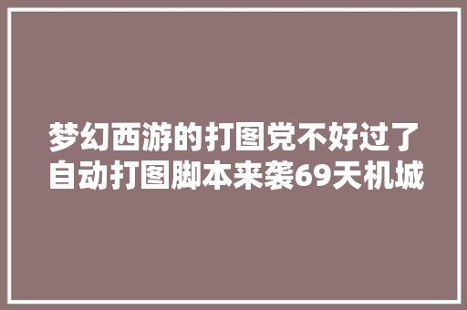 梦幻西游的打图党不好过了自动打图脚本来袭69天机城带杀气诀