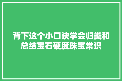 背下这个小口诀学会归类和总结宝石硬度珠宝常识